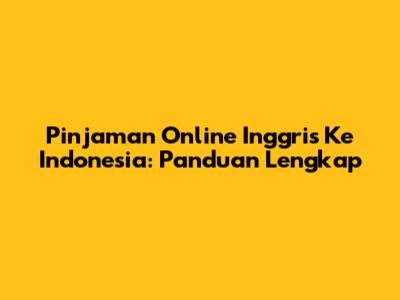 Pinjaman Online Inggris Ke Indonesia: Panduan Lengkap
