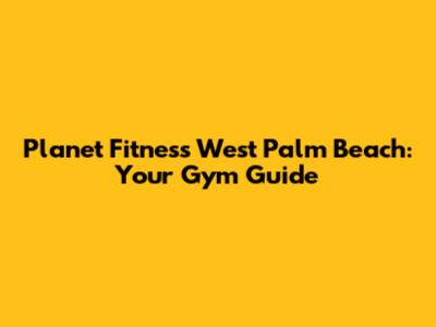 Planet Fitness West Palm Beach: Your Gym Guide