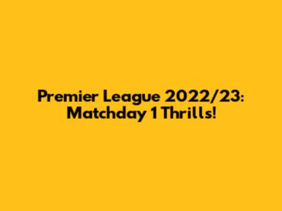 Premier League 2022/23: Matchday 1 Thrills!