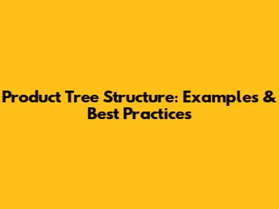 Product Tree Structure: Examples & Best Practices
