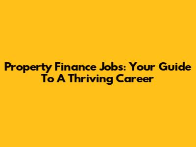 Property Finance Jobs: Your Guide To A Thriving Career