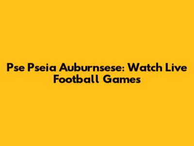 Pse Pseia Auburnsese: Watch Live Football Games