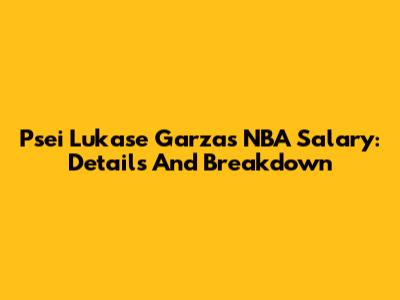 Psei Lukase Garza's NBA Salary: Details And Breakdown