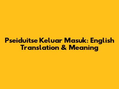 Pseiduitse Keluar Masuk: English Translation & Meaning