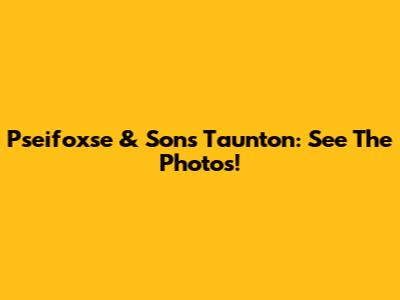 Pseifoxse & Sons Taunton: See The Photos!