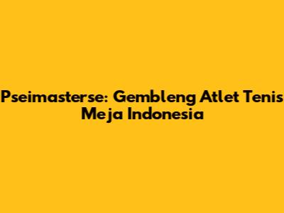 Pseimasterse: Gembleng Atlet Tenis Meja Indonesia