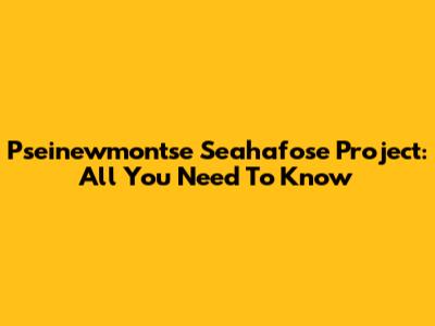 Pseinewmontse Seahafose Project: All You Need To Know