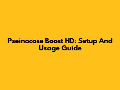 Pseinocose Boost HD: Setup And Usage Guide