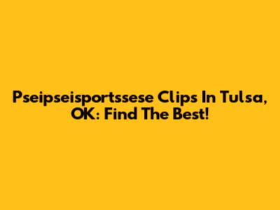 Pseipseisportssese Clips In Tulsa, OK: Find The Best!