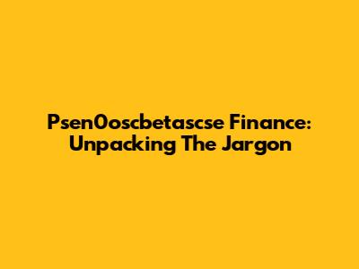 Psen0oscbetascse Finance: Unpacking The Jargon