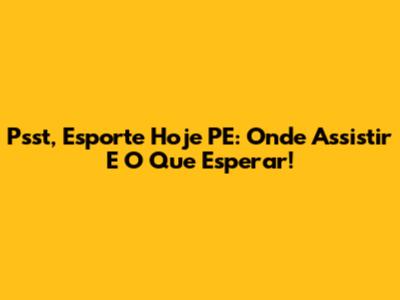 Psst, Esporte Hoje PE: Onde Assistir E O Que Esperar!