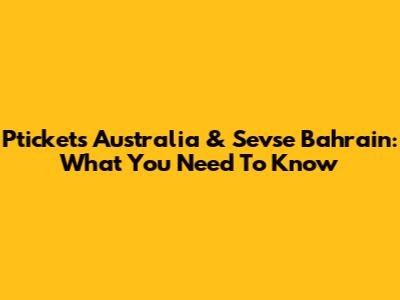 Ptickets Australia & Sevse Bahrain: What You Need To Know
