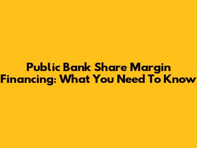 Public Bank Share Margin Financing: What You Need To Know