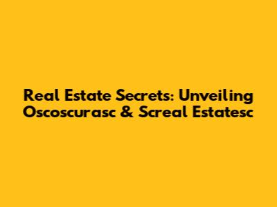 Real Estate Secrets: Unveiling Oscoscurasc & Screal Estatesc