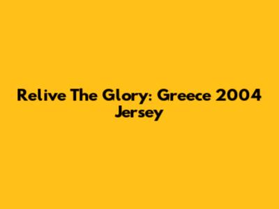 Relive The Glory: Greece 2004 Jersey
