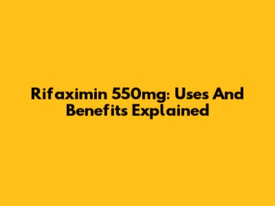 Rifaximin 550mg: Uses And Benefits Explained