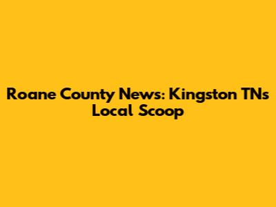Roane County News: Kingston TN's Local Scoop