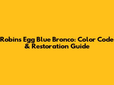 Robins Egg Blue Bronco: Color Code & Restoration Guide