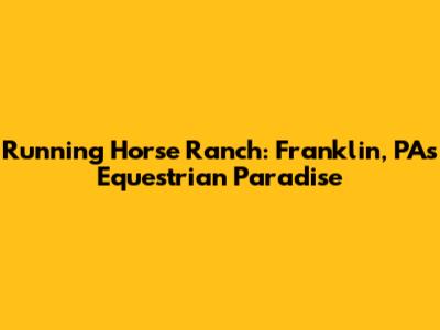 Running Horse Ranch: Franklin, PA's Equestrian Paradise