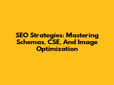 SEO Strategies: Mastering Schemas, CSE, And Image Optimization