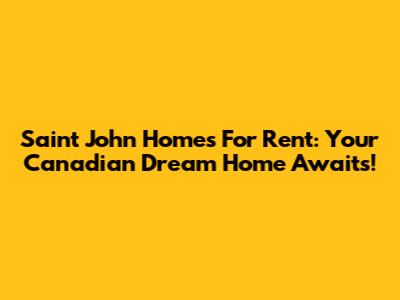 Saint John Homes For Rent: Your Canadian Dream Home Awaits!