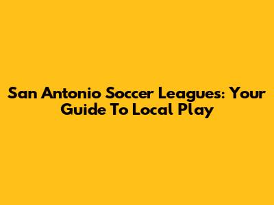 San Antonio Soccer Leagues: Your Guide To Local Play