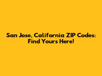 San Jose, California ZIP Codes: Find Yours Here!