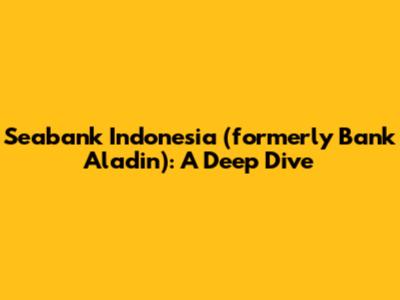 Seabank Indonesia (formerly Bank Aladin): A Deep Dive