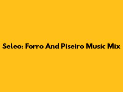 Seleo: Forro And Piseiro Music Mix