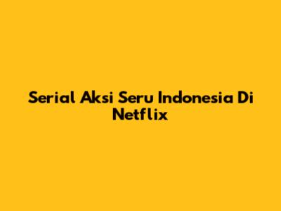 Serial Aksi Seru Indonesia Di Netflix