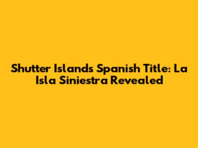 Shutter Island's Spanish Title: La Isla Siniestra Revealed