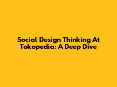 Social Design Thinking At Tokopedia: A Deep Dive