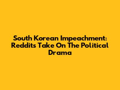 South Korean Impeachment: Reddit's Take On The Political Drama