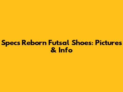 Specs Reborn Futsal Shoes: Pictures & Info