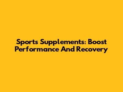 Sports Supplements: Boost Performance And Recovery