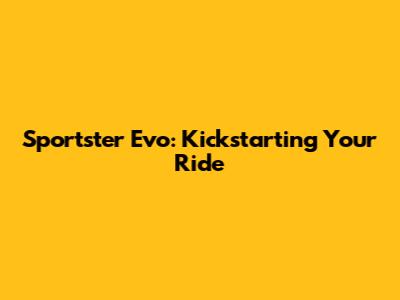 Sportster Evo: Kickstarting Your Ride