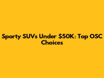 Sporty SUVs Under $50K: Top OSC Choices