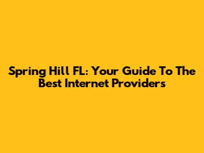 Spring Hill FL: Your Guide To The Best Internet Providers