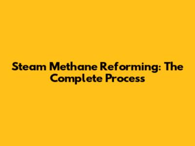 Steam Methane Reforming: The Complete Process
