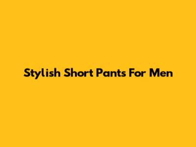 Stylish Short Pants For Men
