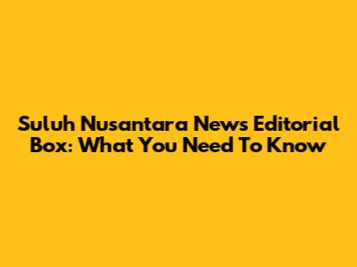 Suluh Nusantara News Editorial Box: What You Need To Know