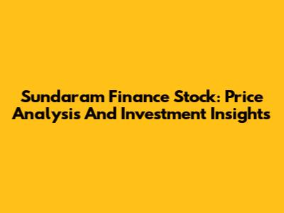 Sundaram Finance Stock: Price Analysis And Investment Insights