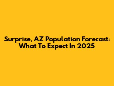 Surprise, AZ Population Forecast: What To Expect In 2025