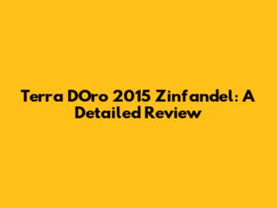 Terra D'Oro 2015 Zinfandel: A Detailed Review