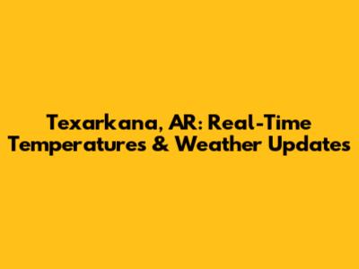 Texarkana, AR: Real-Time Temperatures & Weather Updates