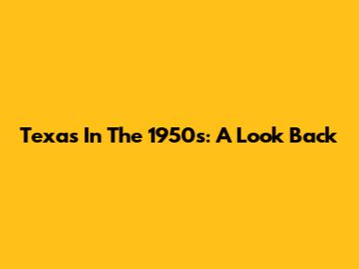 Texas In The 1950s: A Look Back