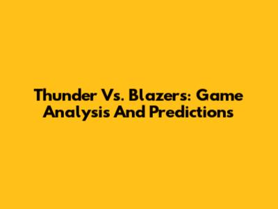 Thunder Vs. Blazers: Game Analysis And Predictions
