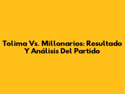 Tolima Vs. Millonarios: Resultado Y Análisis Del Partido