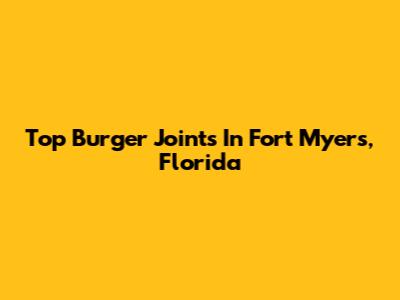 Top Burger Joints In Fort Myers, Florida