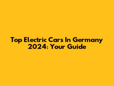 Top Electric Cars In Germany 2024: Your Guide